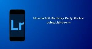 Editing Birthday Party Photos using Lightroom for Stunning Results
