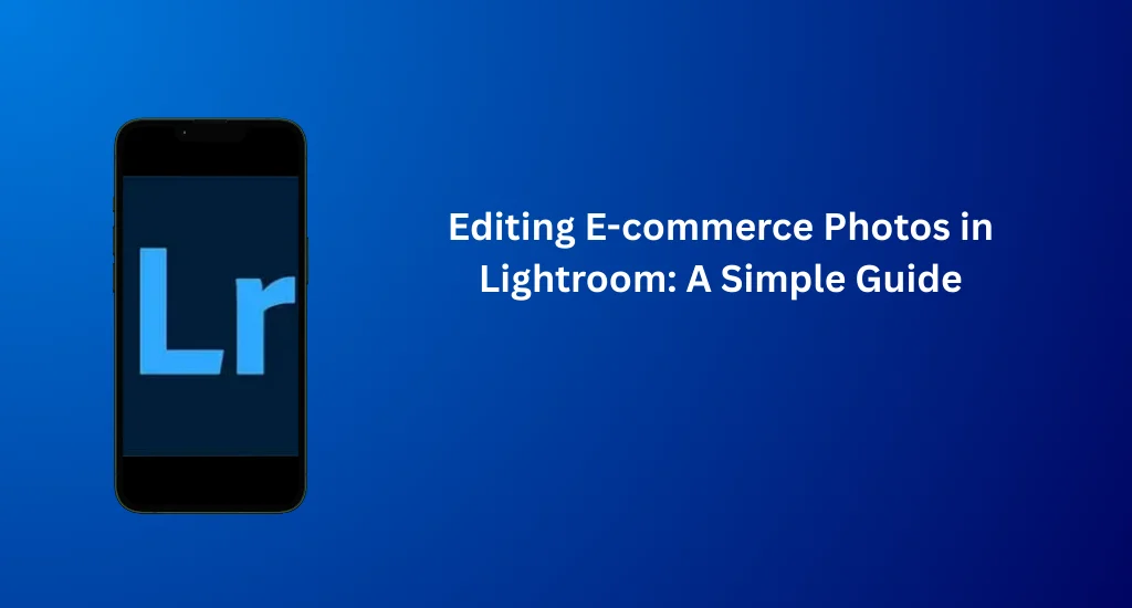 Editing E-commerce Photos in Lightroom for clean and professional product visuals