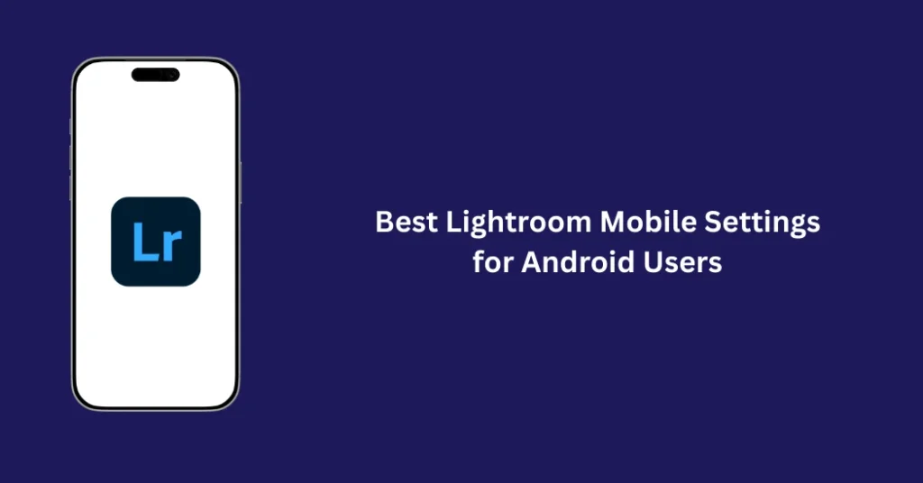 Best Lightroom Mobile Settings for Android users