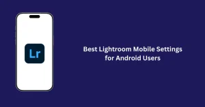 Best Lightroom Mobile Settings for Android Users 1 Best Lightroom Mobile Settings for Android users